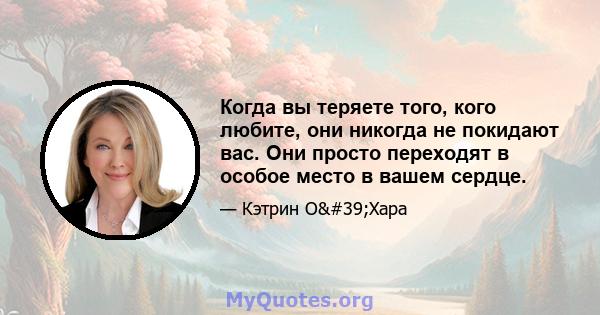 Когда вы теряете того, кого любите, они никогда не покидают вас. Они просто переходят в особое место в вашем сердце.