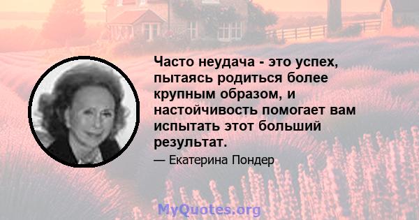 Часто неудача - это успех, пытаясь родиться более крупным образом, и настойчивость помогает вам испытать этот больший результат.