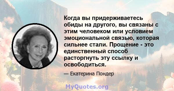 Когда вы придерживаетесь обиды на другого, вы связаны с этим человеком или условием эмоциональной связью, которая сильнее стали. Прощение - это единственный способ расторгнуть эту ссылку и освободиться.