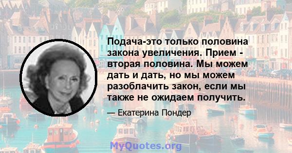 Подача-это только половина закона увеличения. Прием - вторая половина. Мы можем дать и дать, но мы можем разоблачить закон, если мы также не ожидаем получить.