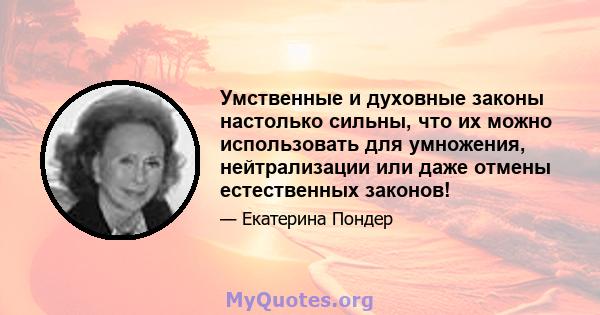 Умственные и духовные законы настолько сильны, что их можно использовать для умножения, нейтрализации или даже отмены естественных законов!