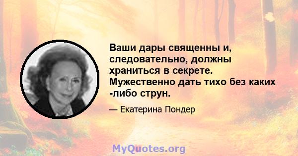 Ваши дары священны и, следовательно, должны храниться в секрете. Мужественно дать тихо без каких -либо струн.