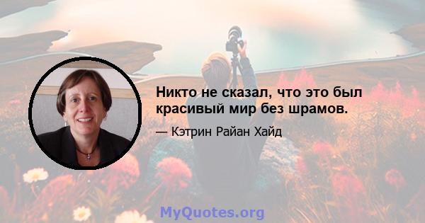 Никто не сказал, что это был красивый мир без шрамов.