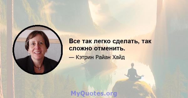 Все так легко сделать, так сложно отменить.