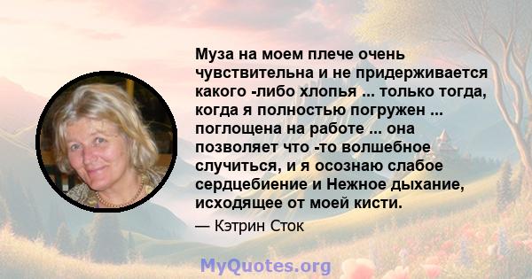 Муза на моем плече очень чувствительна и не придерживается какого -либо хлопья ... только тогда, когда я полностью погружен ... поглощена на работе ... она позволяет что -то волшебное случиться, и я осознаю слабое