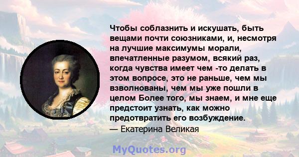 Чтобы соблазнить и искушать, быть вещами почти союзниками, и, несмотря на лучшие максимумы морали, впечатленные разумом, всякий раз, когда чувства имеет чем -то делать в этом вопросе, это не раньше, чем мы взволнованы,