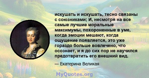 искушать и искушать, тесно связаны с союзниками; И, несмотря на все самые лучшие моральные максимумы, похороненные в уме, когда эмоции мешают, когда ощущение появляется, это уже гораздо больше вовлечено, что осознает, и 