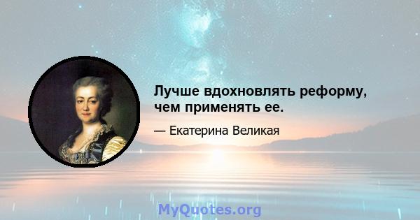 Лучше вдохновлять реформу, чем применять ее.