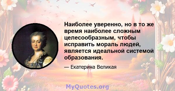 Наиболее уверенно, но в то же время наиболее сложным целесообразным, чтобы исправить мораль людей, является идеальной системой образования.