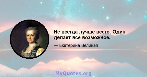 Не всегда лучше всего. Один делает все возможное.