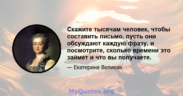 Скажите тысячам человек, чтобы составить письмо, пусть они обсуждают каждую фразу, и посмотрите, сколько времени это займет и что вы получаете.