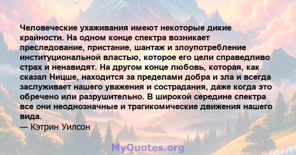 Человеческие ухаживания имеют некоторые дикие крайности. На одном конце спектра возникает преследование, пристание, шантаж и злоупотребление институциональной властью, которое его цели справедливо страх и ненавидят. На