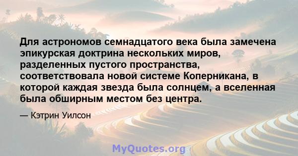 Для астрономов семнадцатого века была замечена эпикурская доктрина нескольких миров, разделенных пустого пространства, соответствовала новой системе Коперникана, в которой каждая звезда была солнцем, а вселенная была