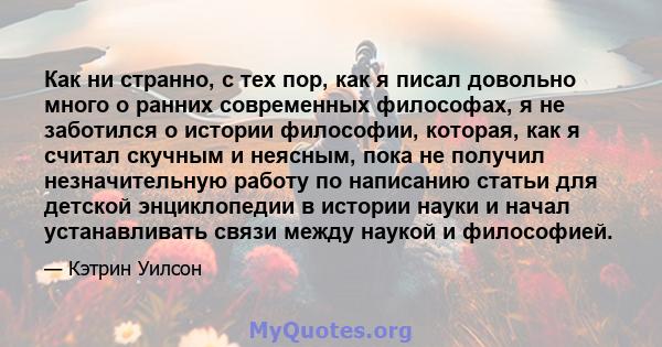 Как ни странно, с тех пор, как я писал довольно много о ранних современных философах, я не заботился о истории философии, которая, как я считал скучным и неясным, пока не получил незначительную работу по написанию