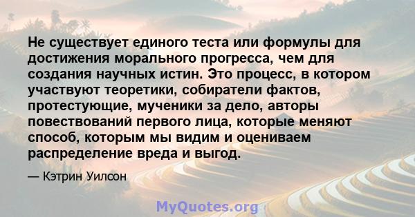 Не существует единого теста или формулы для достижения морального прогресса, чем для создания научных истин. Это процесс, в котором участвуют теоретики, собиратели фактов, протестующие, мученики за дело, авторы