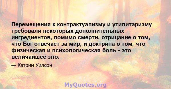 Перемещения к контрактуализму и утилитаризму требовали некоторых дополнительных ингредиентов, помимо смерти, отрицание о том, что Бог отвечает за мир, и доктрина о том, что физическая и психологическая боль - это