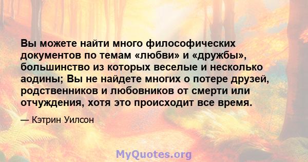 Вы можете найти много философических документов по темам «любви» и «дружбы», большинство из которых веселые и несколько аодины; Вы не найдете многих о потере друзей, родственников и любовников от смерти или отчуждения,