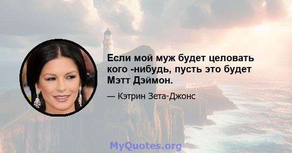 Если мой муж будет целовать кого -нибудь, пусть это будет Мэтт Дэймон.