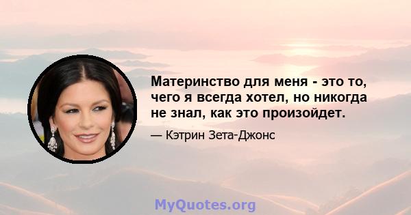 Материнство для меня - это то, чего я всегда хотел, но никогда не знал, как это произойдет.