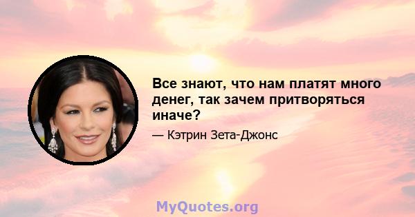 Все знают, что нам платят много денег, так зачем притворяться иначе?