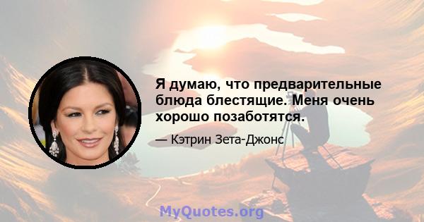 Я думаю, что предварительные блюда блестящие. Меня очень хорошо позаботятся.