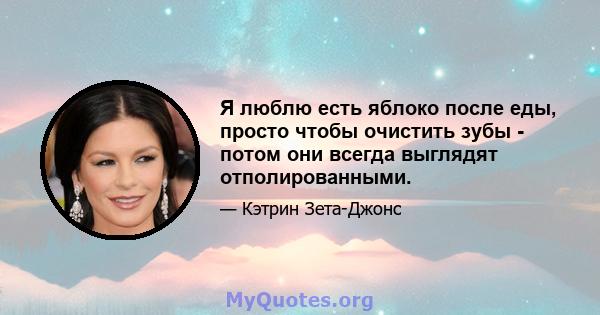 Я люблю есть яблоко после еды, просто чтобы очистить зубы - потом они всегда выглядят отполированными.