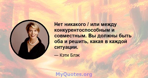 Нет никакого / или между конкурентоспособным и совместным. Вы должны быть оба и решить, какая в каждой ситуации.