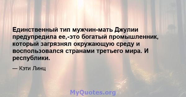 Единственный тип мужчин-мать Джулии предупредила ее,-это богатый промышленник, который загрязнял окружающую среду и воспользовался странами третьего мира. И республики.