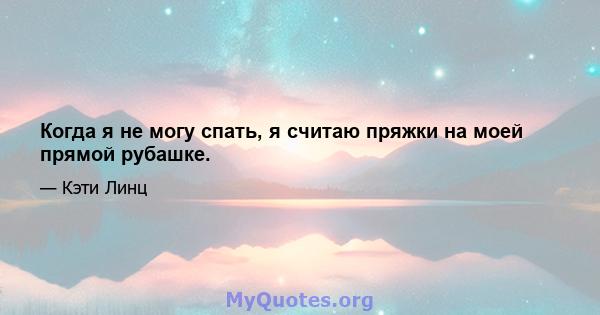 Когда я не могу спать, я считаю пряжки на моей прямой рубашке.