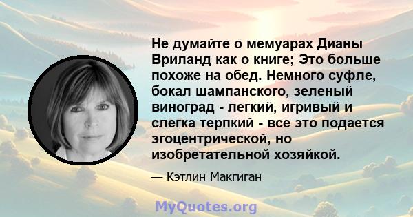 Не думайте о мемуарах Дианы Вриланд как о книге; Это больше похоже на обед. Немного суфле, бокал шампанского, зеленый виноград - легкий, игривый и слегка терпкий - все это подается эгоцентрической, но изобретательной