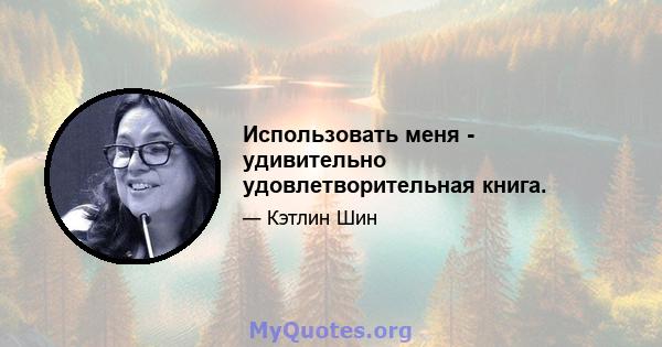 Использовать меня - удивительно удовлетворительная книга.