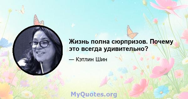 Жизнь полна сюрпризов. Почему это всегда удивительно?