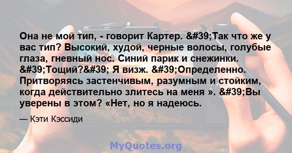 Она не мой тип, - говорит Картер. 'Так что же у вас тип? Высокий, худой, черные волосы, голубые глаза, гневный нос. Синий парик и снежинки. 'Тощий?' Я визж. 'Определенно. Притворяясь застенчивым,