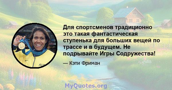 Для спортсменов традиционно это такая фантастическая ступенька для больших вещей по трассе и в будущем. Не подрывайте Игры Содружества!