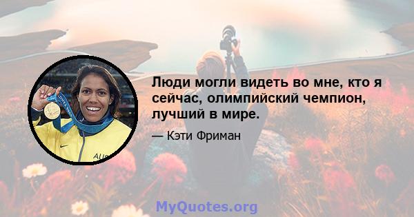 Люди могли видеть во мне, кто я сейчас, олимпийский чемпион, лучший в мире.