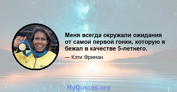 Меня всегда окружали ожидания от самой первой гонки, которую я бежал в качестве 5-летнего.