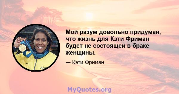 Мой разум довольно придуман, что жизнь для Кэти Фриман будет не состоящей в браке женщины.