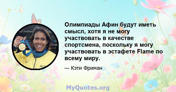 Олимпиады Афин будут иметь смысл, хотя я не могу участвовать в качестве спортсмена, поскольку я могу участвовать в эстафете Flame по всему миру.