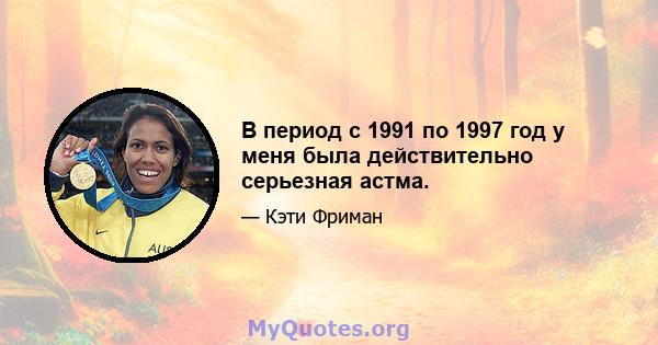 В период с 1991 по 1997 год у меня была действительно серьезная астма.