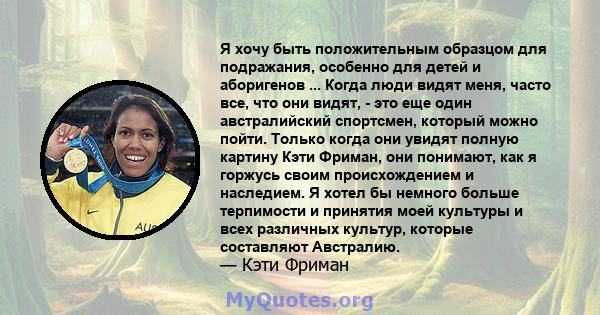 Я хочу быть положительным образцом для подражания, особенно для детей и аборигенов ... Когда люди видят меня, часто все, что они видят, - это еще один австралийский спортсмен, который можно пойти. Только когда они