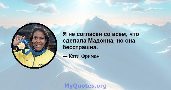 Я не согласен со всем, что сделала Мадонна, но она бесстрашна.