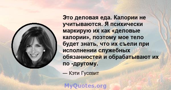 Это деловая еда. Калории не учитываются. Я психически маркирую их как «деловые калории», поэтому мое тело будет знать, что их съели при исполнении служебных обязанностей и обрабатывают их по -другому.