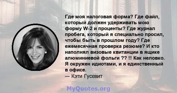 Где моя налоговая форма? Где файл, который должен удерживать мою форму W-2 и проценты? Где журнал пробега, который я специально просил, чтобы быть в прошлом году? Где ежемесячная проверка резюме? И кто наполнял визовые