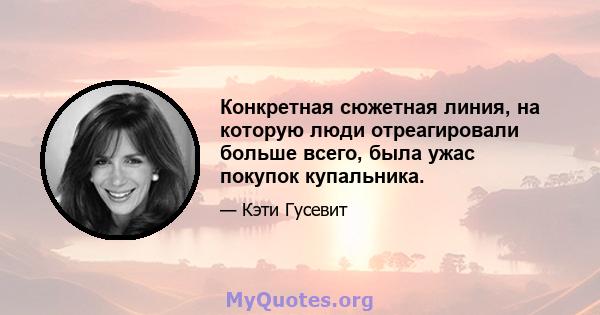 Конкретная сюжетная линия, на которую люди отреагировали больше всего, была ужас покупок купальника.