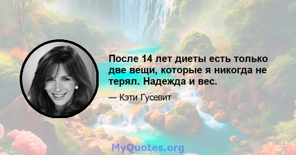 После 14 лет диеты есть только две вещи, которые я никогда не терял. Надежда и вес.