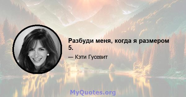 Разбуди меня, когда я размером 5.