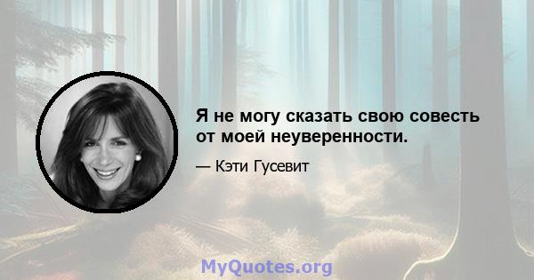 Я не могу сказать свою совесть от моей неуверенности.