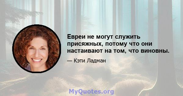 Евреи не могут служить присяжных, потому что они настаивают на том, что виновны.