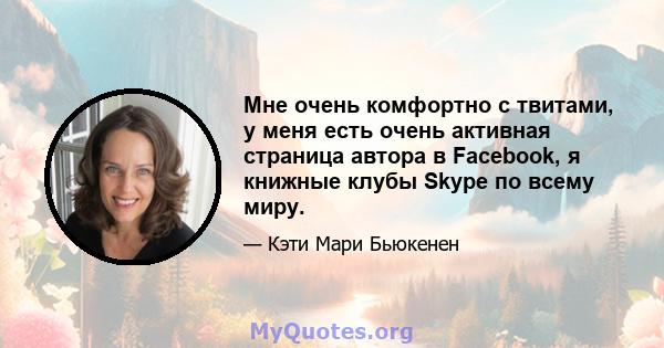 Мне очень комфортно с твитами, у меня есть очень активная страница автора в Facebook, я книжные клубы Skype по всему миру.