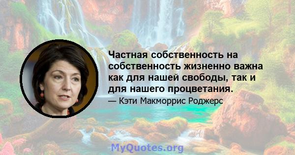 Частная собственность на собственность жизненно важна как для нашей свободы, так и для нашего процветания.